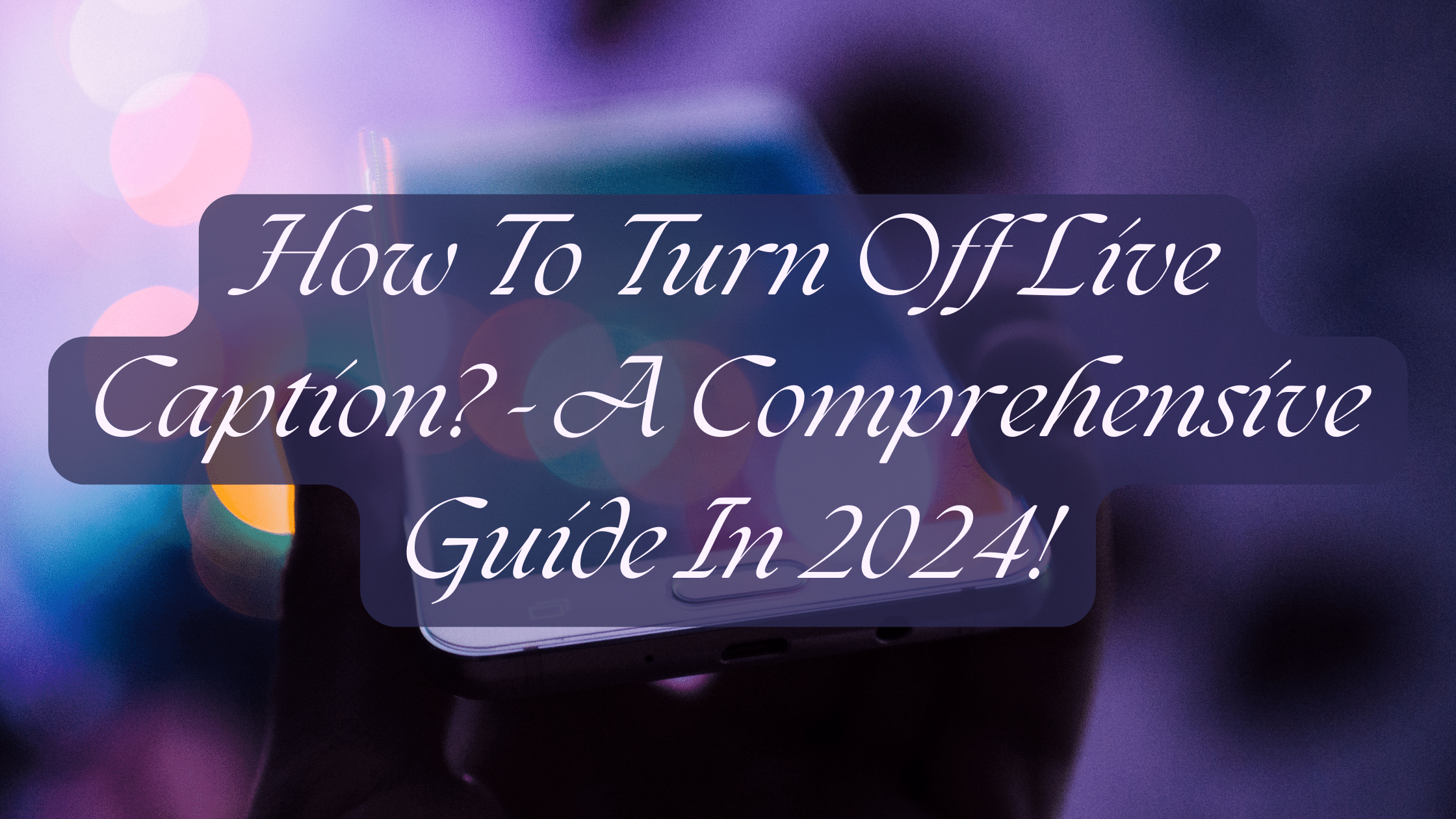 How To Turn Off Live Caption? – A Comprehensive Guide In 2024!