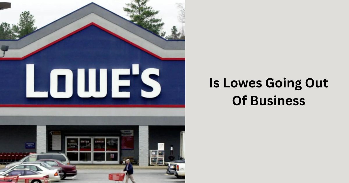 Is Lowes Going Out Of Business – Let Us Explore!