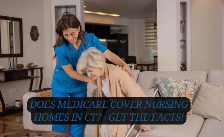 Does Medicare Cover Nursing Homes In Ct - Get The Facts!